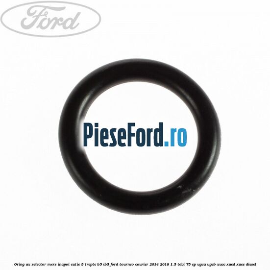 Oring ax selector mers inapoi cutie 5 trepte B5/IB5 Ford Tourneo Courier 2014-2018 1.5 TDCi 75 cp UGCA, UGCB, XUCC, XUCD, XUCE diesel