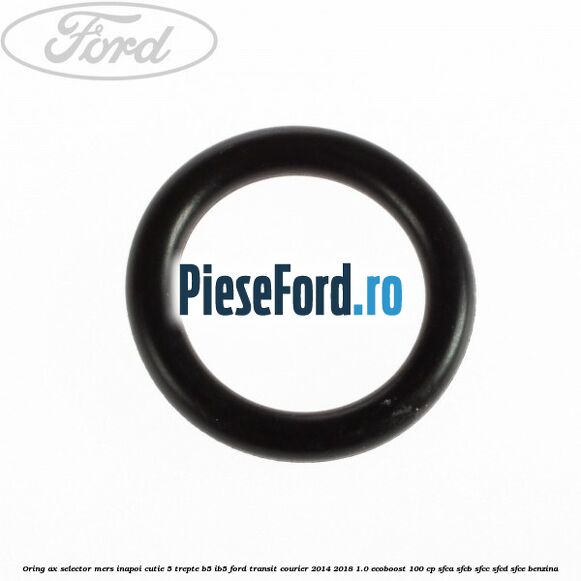 Oring ax selector mers inapoi cutie 5 trepte B5/IB5 Ford Transit Courier 2014-2018 1.0 EcoBoost 100 cp SFCA, SFCB, SFCC, SFCD, SFCE benzina