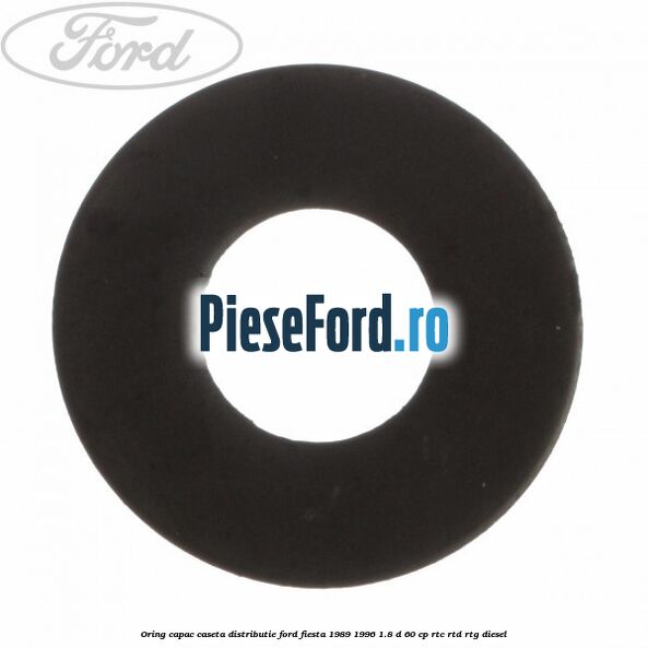 Oring capac caseta distributie Ford Fiesta 1989-1996 1.8 D 60 cp RTC, RTD, RTG diesel