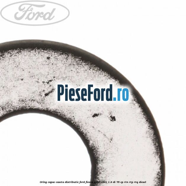 Oring capac caseta distributie Ford Fiesta 1996-2001 1.8 DI 75 cp Oring capac caseta distributie Ford Fiesta 1996-2001 1.8 DI 75 cp RTN, RTP, RTQ diesel