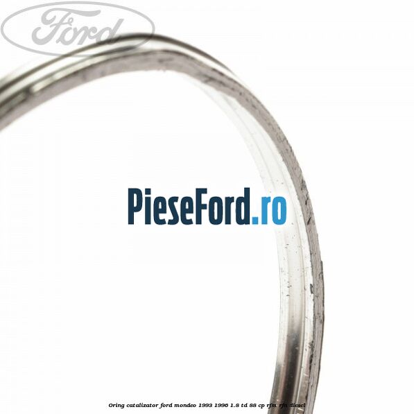 Oring catalizator Ford Mondeo 1993-1996 1.8 TD 88 cp RFM, RFN diesel
