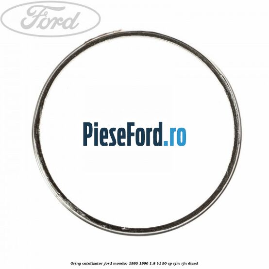 Oring catalizator Ford Mondeo 1993-1996 1.8 TD 90 cp Oring catalizator Ford Mondeo 1993-1996 1.8 TD 90 cp RFM, RFN diesel
