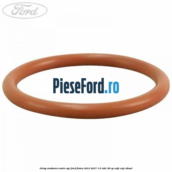 Oring conducta racire EGR Ford Fiesta 2013-2017 1.5 TDCi 95 cp XVJB, XVJC diesel