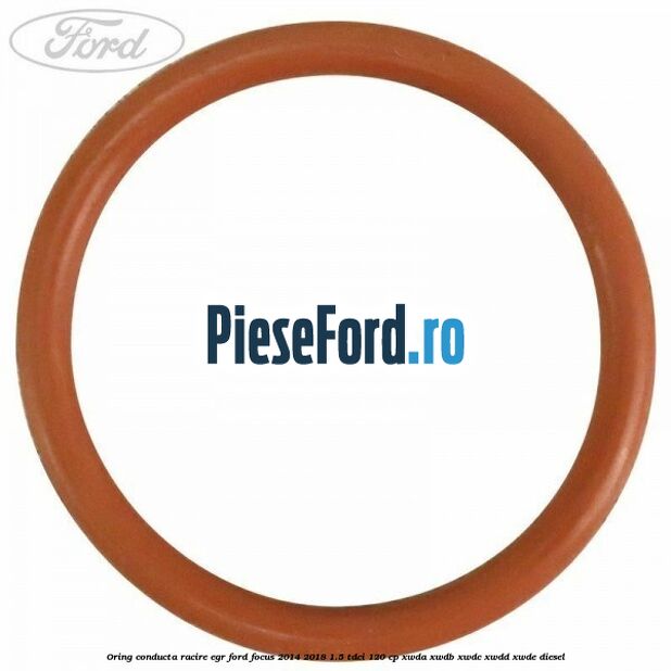 Oring conducta racire EGR Ford Focus 2014-2018 1.5 TDCi 120 cp XWDA, XWDB, XWDC, XWDD, XWDE diesel