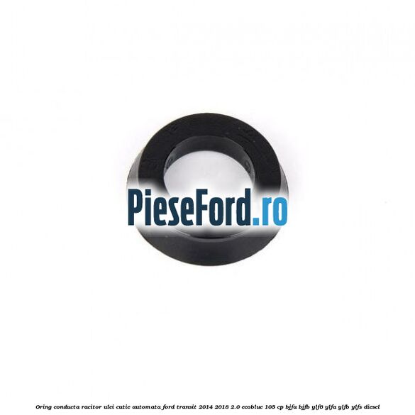 Oring conducta racitor ulei cutie automata Ford Transit 2014-2018 2.0 EcoBlue 105 cp Oring conducta racitor ulei cutie automata Ford Transit 2014-2018 2.0 EcoBlue 105 cp BJFA, BJFB, YLF6, YLFA, YLFB, YLFS diesel