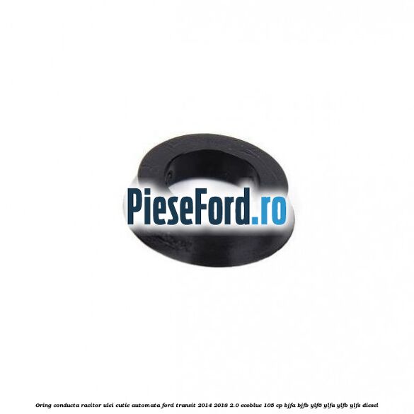Oring conducta racitor ulei cutie automata Ford Transit 2014-2018 2.0 EcoBlue 105 cp Oring conducta racitor ulei cutie automata Ford Transit 2014-2018 2.0 EcoBlue 105 cp BJFA, BJFB, YLF6, YLFA, YLFB, YLFS diesel