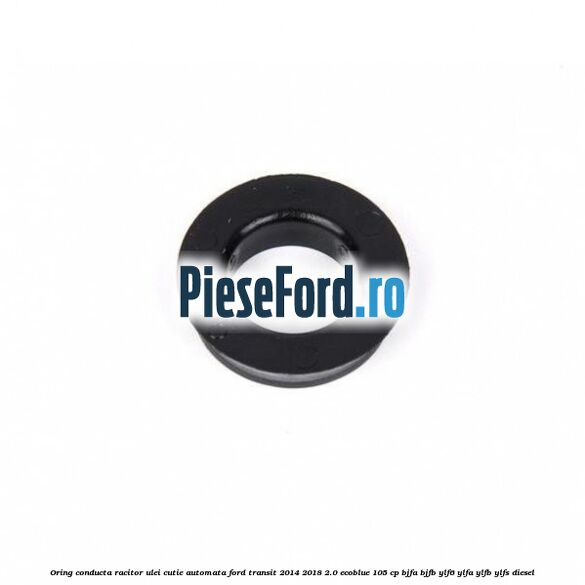 Oring conducta racitor ulei cutie automata Ford Transit 2014-2018 2.0 EcoBlue 105 cp Oring conducta racitor ulei cutie automata Ford Transit 2014-2018 2.0 EcoBlue 105 cp BJFA, BJFB, YLF6, YLFA, YLFB, YLFS diesel