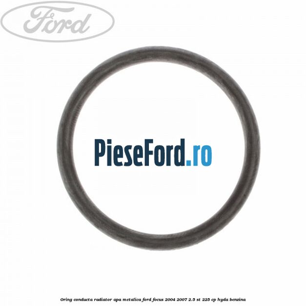 Oring conducta radiator apa metalica Ford Focus 2004-2007 2.5 ST 225 cp Oring conducta radiator apa metalica Ford Focus 2004-2007 2.5 ST 225 cp HYDA benzina