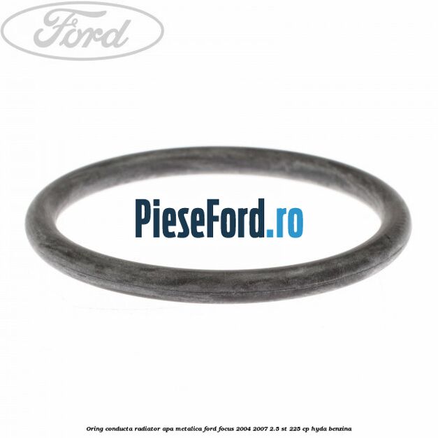 Oring conducta radiator apa metalica Ford Focus 2004-2007 2.5 ST 225 cp Oring conducta radiator apa metalica Ford Focus 2004-2007 2.5 ST 225 cp HYDA benzina