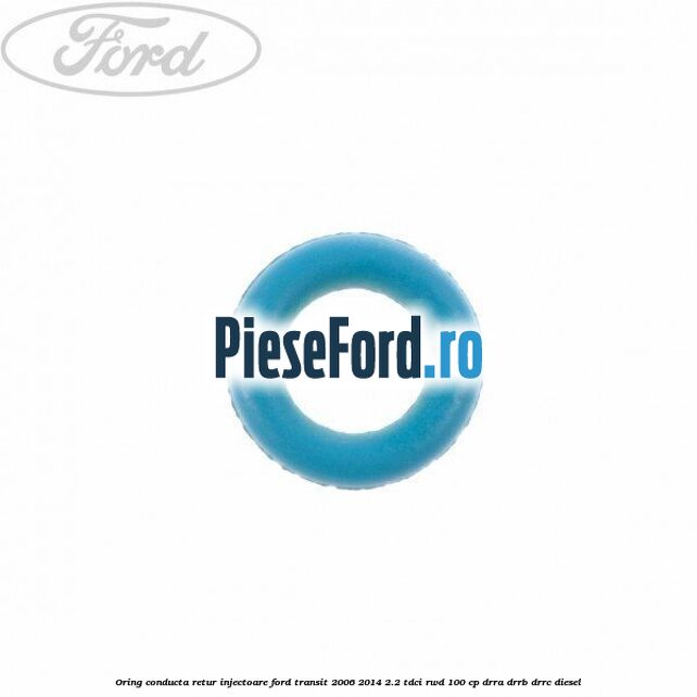 Oring conducta retur injectoare Ford Transit 2006-2014 2.2 TDCi RWD 100 cp DRRA, DRRB, DRRC diesel