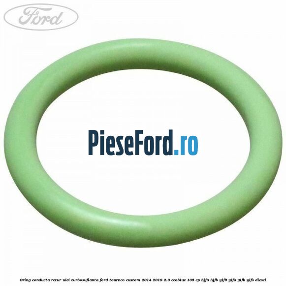 Oring conducta retur ulei turbosuflanta Ford Tourneo Custom 2014-2018 2.0 EcoBlue 105 cp BJFA, BJFB, YLF6, YLFA, YLFB, YLFS diesel