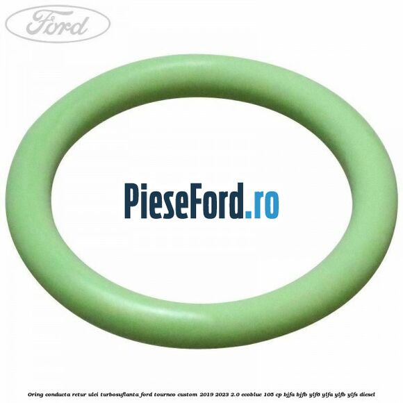 Oring conducta retur ulei turbosuflanta Ford Tourneo Custom 2019-2023 2.0 EcoBlue 105 cp BJFA, BJFB, YLF6, YLFA, YLFB, YLFS diesel