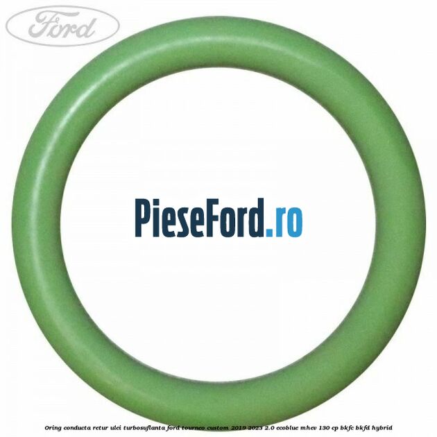 Oring conducta retur ulei turbosuflanta Ford Tourneo Custom 2019-2023 2.0 EcoBlue mHEV 130 cp BKFC, BKFD Hybrid
