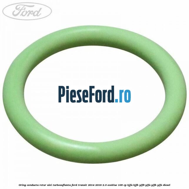 Oring conducta retur ulei turbosuflanta Ford Transit 2014-2018 2.0 EcoBlue 105 cp BJFA, BJFB, YLF6, YLFA, YLFB, YLFS diesel