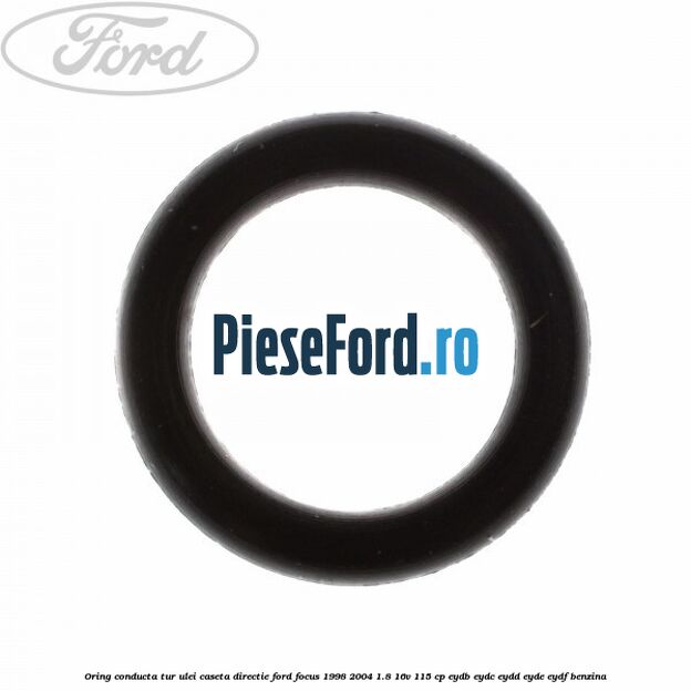 Oring conducta tur ulei caseta directie Ford Focus 1998-2004 1.8 16V 115 cp Oring conducta tur ulei caseta directie Ford Focus 1998-2004 1.8 16V 115 cp EYDB, EYDC, EYDD, EYDE, EYDF benzina