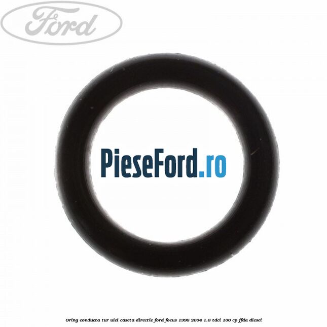 Oring conducta tur ulei caseta directie Ford Focus 1998-2004 1.8 TDCi 100 cp Oring conducta tur ulei caseta directie Ford Focus 1998-2004 1.8 TDCi 100 cp FFDA diesel
