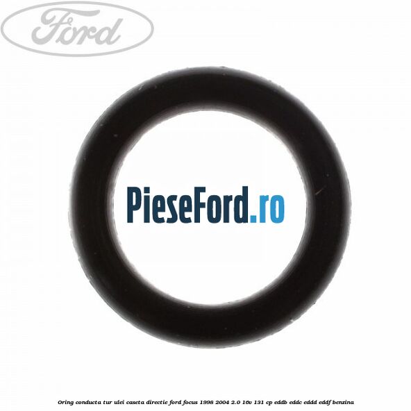 Oring conducta tur ulei caseta directie Ford Focus 1998-2004 2.0 16V 131 cp Oring conducta tur ulei caseta directie Ford Focus 1998-2004 2.0 16V 131 cp EDDB, EDDC, EDDD, EDDF benzina