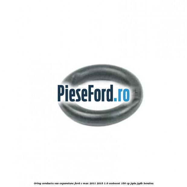Oring conducta vas expansiune Ford C-Max 2011-2015 1.6 EcoBoost 150 cp JQDA, JQDB benzina
