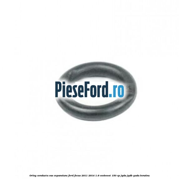 Oring conducta vas expansiune Ford Focus 2011-2014 1.6 EcoBoost 150 cp JQDA, JQDB, YUDA benzina
