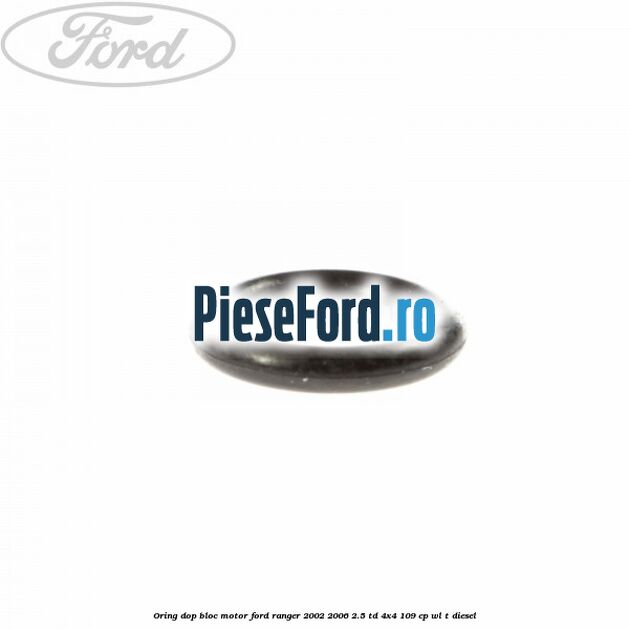Oring dop bloc motor Ford Ranger 2002-2006 2.5 TD 4x4 109 cp WL-T diesel