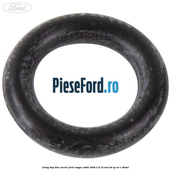 Oring dop bloc motor Ford Ranger 2002-2006 2.5 TD 4x4 84 cp Oring dop bloc motor Ford Ranger 2002-2006 2.5 TD 4x4 84 cp WL-T diesel