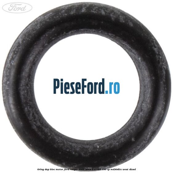 Oring dop bloc motor Ford Ranger 2006-2012 3.0 TDCi 156 cp Oring dop bloc motor Ford Ranger 2006-2012 3.0 TDCi 156 cp MD30DITC, WEAT diesel