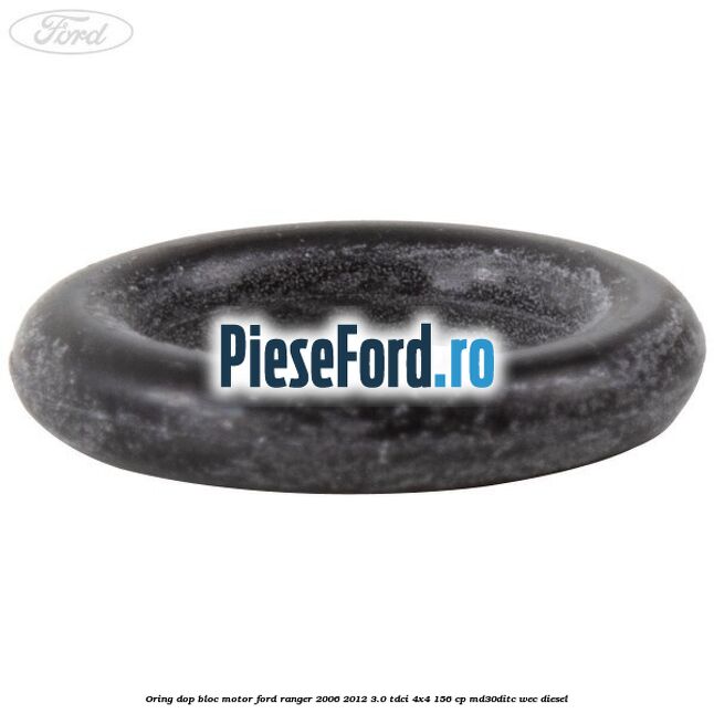 Oring dop bloc motor Ford Ranger 2006-2012 3.0 TDCi 4x4 156 cp Oring dop bloc motor Ford Ranger 2006-2012 3.0 TDCi 4x4 156 cp MD30DITC, WEC diesel