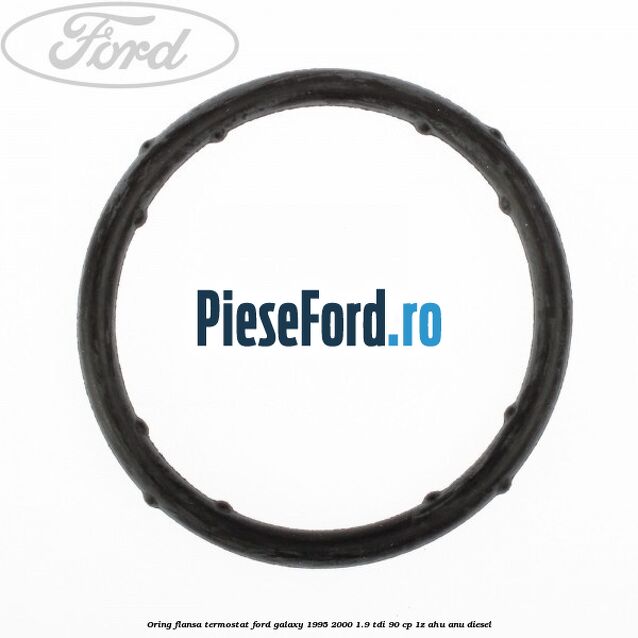 Oring flansa termostat Ford Galaxy 1995-2000 1.9 TDI 90 cp 1Z, AHU, ANU diesel