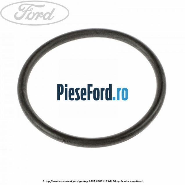Oring flansa termostat Ford Galaxy 1995-2000 1.9 TDI 90 cp Oring flansa termostat Ford Galaxy 1995-2000 1.9 TDI 90 cp 1Z, AHU, ANU diesel