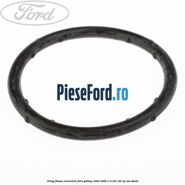Oring flansa termostat Ford Galaxy 2000-2006 1.9 TDI 130 cp Oring flansa termostat Ford Galaxy 2000-2006 1.9 TDI 130 cp ASZ diesel