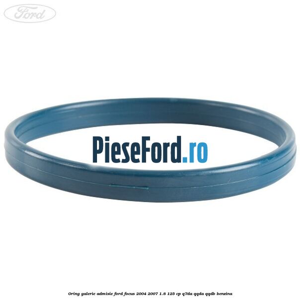 Oring galerie admisie Ford Focus 2004-2007 1.8 125 cp Q7DA, QQDA, QQDB benzina