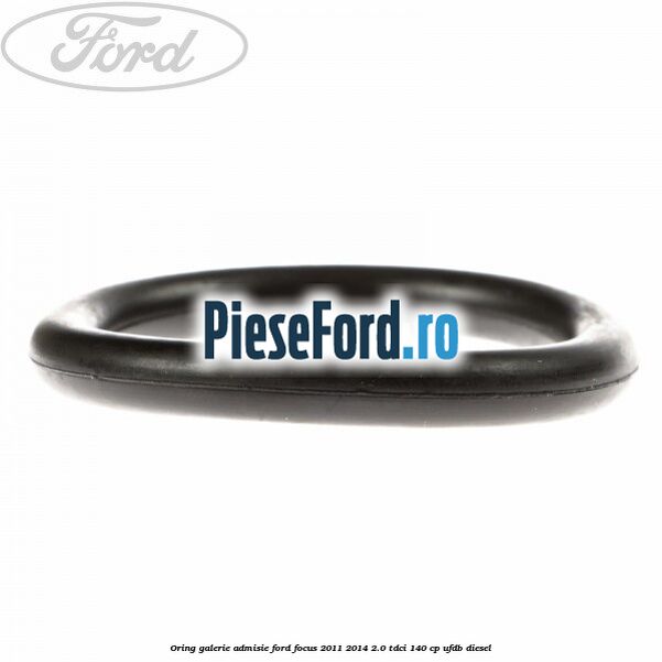 Oring galerie admisie Ford Focus 2011-2014 2.0 TDCi 140 cp Oring galerie admisie Ford Focus 2011-2014 2.0 TDCi 140 cp UFDB diesel