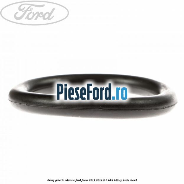 Oring galerie admisie Ford Focus 2011-2014 2.0 TDCi 163 cp Oring galerie admisie Ford Focus 2011-2014 2.0 TDCi 163 cp TXDB diesel