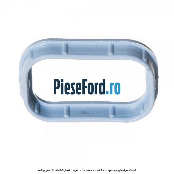 Oring galerie admisie Ford Ranger 2012-2015 2.2 TDCi 125 cp ENQW, GBVAJQW diesel