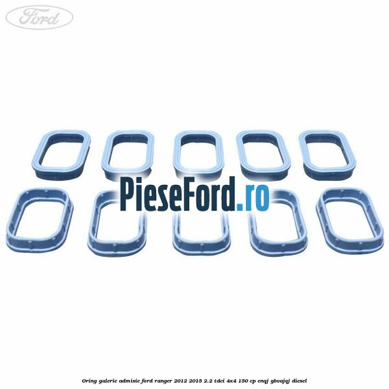 Oring galerie admisie Ford Ranger 2012-2015 2.2 TDCi 4x4 150 cp ENQJ, GBVAJQJ diesel