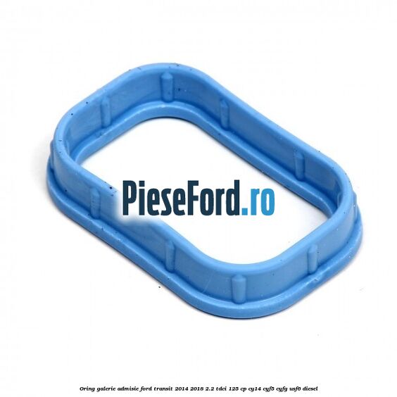 Oring galerie admisie Ford Transit 2014-2018 2.2 TDCi 125 cp CY14, CYF5, CYFG, USF6 diesel