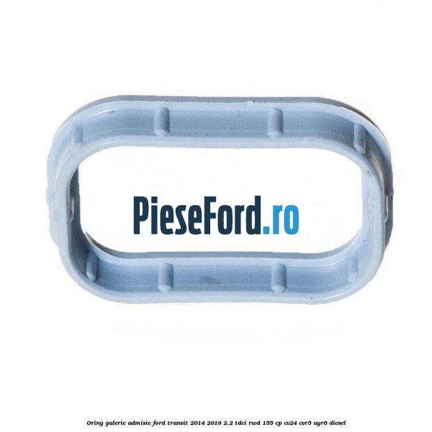 Oring galerie admisie Ford Transit 2014-2018 2.2 TDCi RWD 155 cp CV24, CVR5, UYR6 diesel