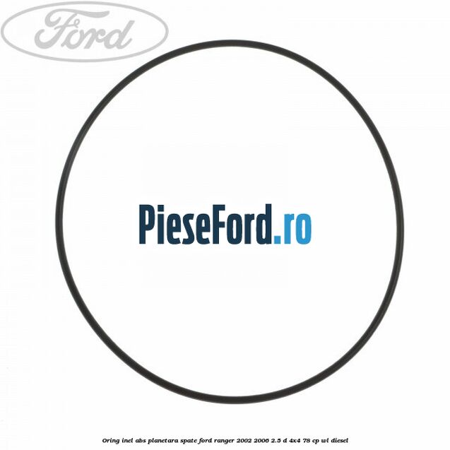 Oring inel ABS planetara spate Ford Ranger 2002-2006 2.5 D 4x4 78 cp WL diesel