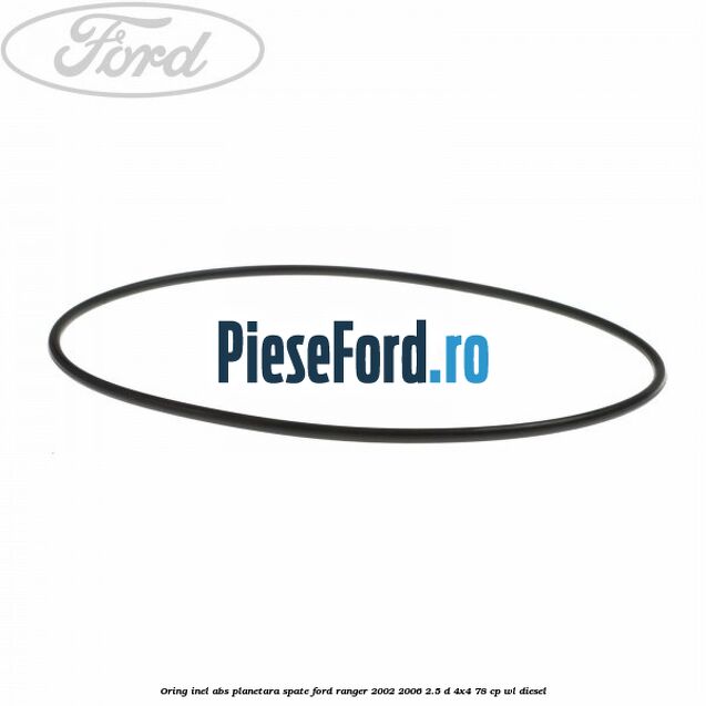 Oring inel ABS planetara spate Ford Ranger 2002-2006 2.5 D 4x4 78 cp WL diesel