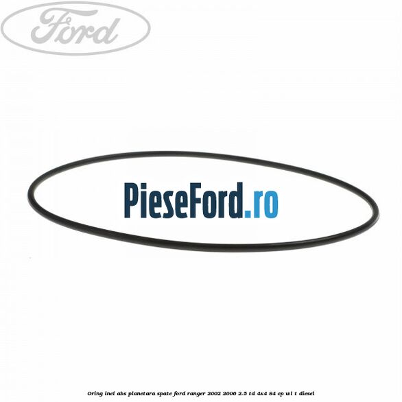 Oring inel ABS planetara spate Ford Ranger 2002-2006 2.5 TD 4x4 84 cp Oring inel ABS planetara spate Ford Ranger 2002-2006 2.5 TD 4x4 84 cp WL-T diesel