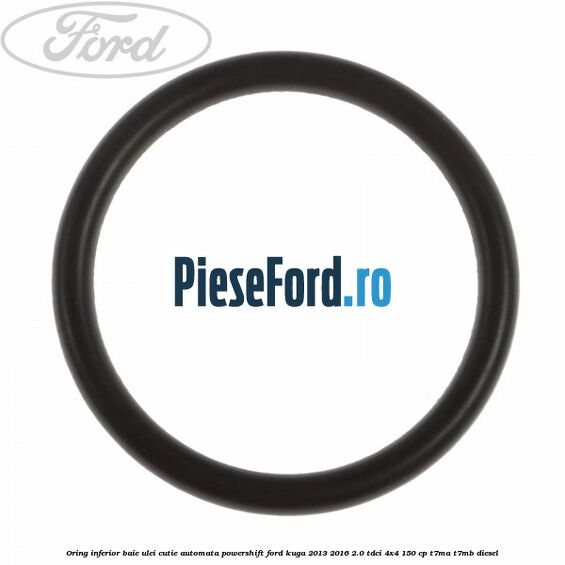 Oring inferior baie ulei cutie automata Powershift Ford Kuga 2013-2016 2.0 TDCi 4x4 150 cp T7MA, T7MB diesel