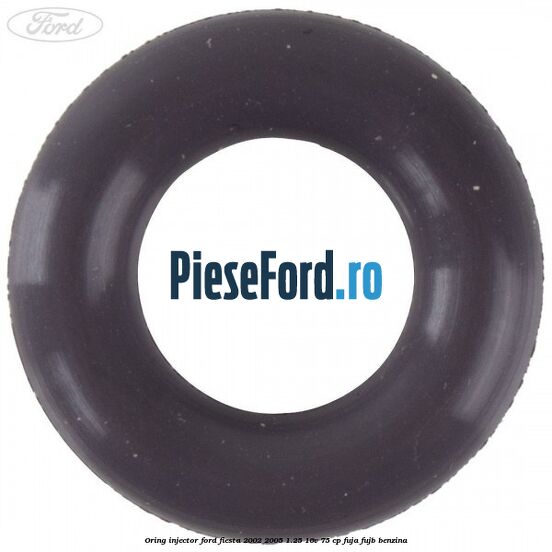 Oring injector Ford Fiesta 2002-2005 1.25 16V 75 cp FUJA, FUJB benzina