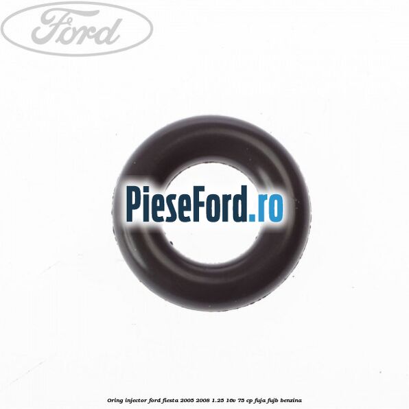 Oring injector Ford Fiesta 2005-2008 1.25 16V 75 cp FUJA, FUJB benzina