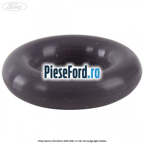 Oring injector Ford Fiesta 2005-2008 1.6 16V 100 cp FYJA, FYJB benzina