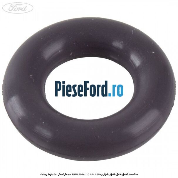 Oring injector Ford Focus 1998-2004 1.6 16V 100 cp FYDA, FYDB, FYDC, FYDD benzina