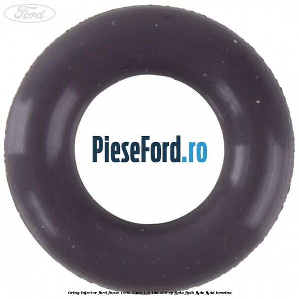 Oring injector Ford Focus 1998-2004 1.6 16V 100 cp FYDA, FYDB, FYDC, FYDD benzina