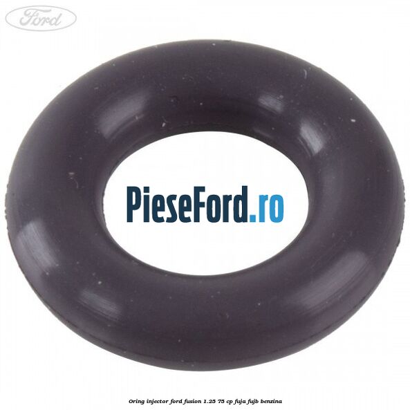 Oring injector Ford Fusion 1.25 75 cp FUJA, FUJB benzina