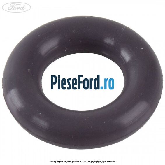 Oring injector Ford Fusion 1.4 80 cp FXJA, FXJB, FXJC benzina