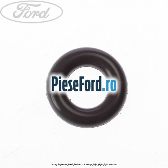 Oring injector Ford Fusion 1.4 80 cp FXJA, FXJB, FXJC benzina