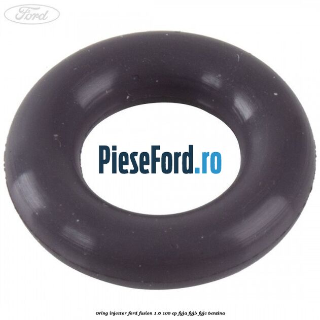 Oring injector Ford Fusion 1.6 100 cp FYJA, FYJB, FYJC benzina